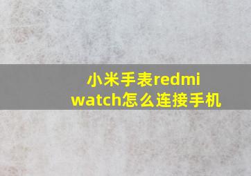 小米手表redmi watch怎么连接手机